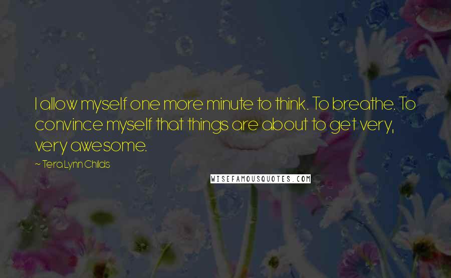 Tera Lynn Childs Quotes: I allow myself one more minute to think. To breathe. To convince myself that things are about to get very, very awesome.