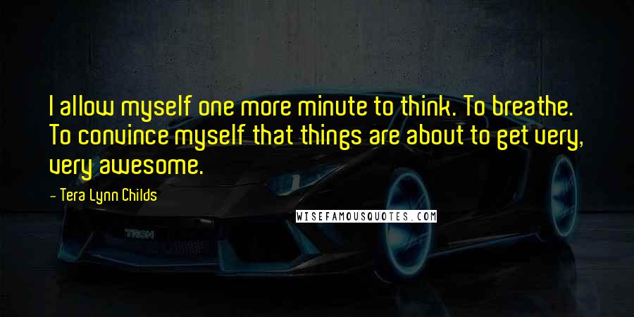 Tera Lynn Childs Quotes: I allow myself one more minute to think. To breathe. To convince myself that things are about to get very, very awesome.