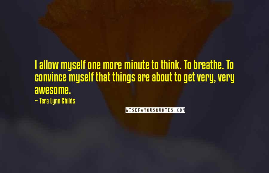 Tera Lynn Childs Quotes: I allow myself one more minute to think. To breathe. To convince myself that things are about to get very, very awesome.