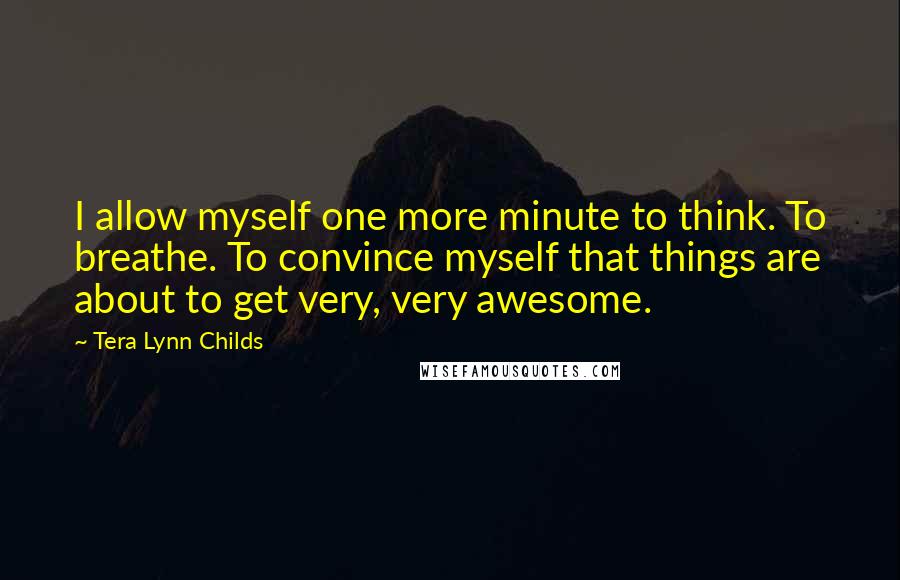 Tera Lynn Childs Quotes: I allow myself one more minute to think. To breathe. To convince myself that things are about to get very, very awesome.