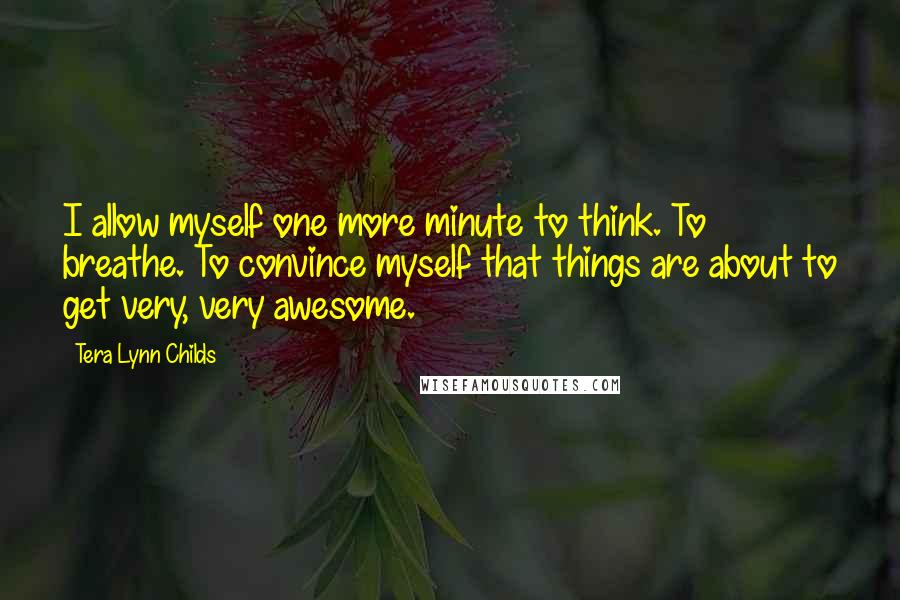 Tera Lynn Childs Quotes: I allow myself one more minute to think. To breathe. To convince myself that things are about to get very, very awesome.