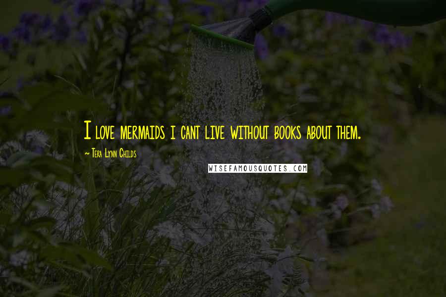 Tera Lynn Childs Quotes: I love mermaids i cant live without books about them.