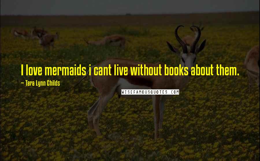 Tera Lynn Childs Quotes: I love mermaids i cant live without books about them.