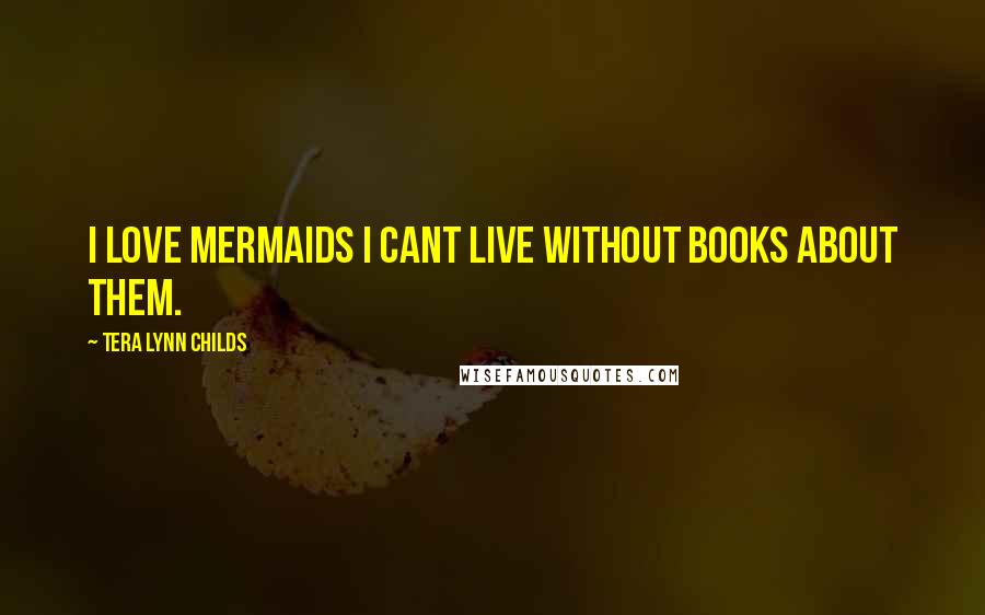 Tera Lynn Childs Quotes: I love mermaids i cant live without books about them.