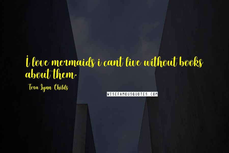 Tera Lynn Childs Quotes: I love mermaids i cant live without books about them.