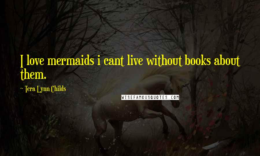 Tera Lynn Childs Quotes: I love mermaids i cant live without books about them.