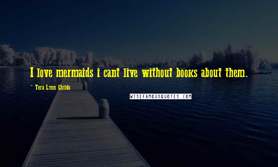 Tera Lynn Childs Quotes: I love mermaids i cant live without books about them.