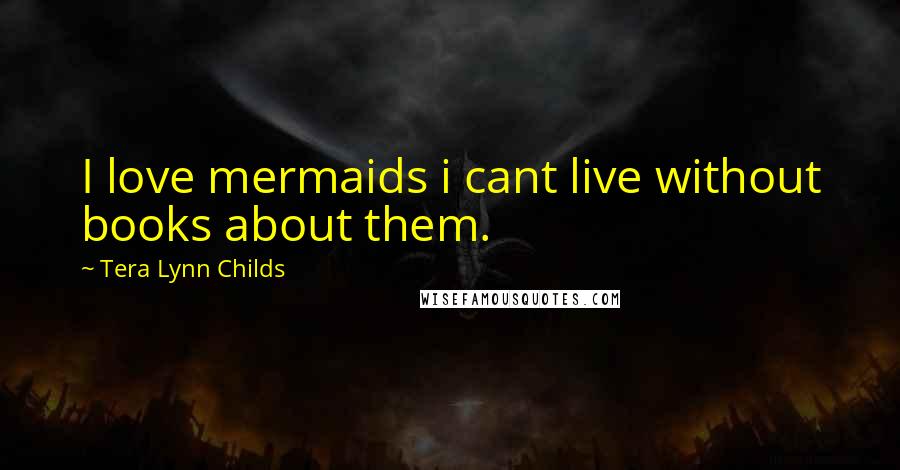 Tera Lynn Childs Quotes: I love mermaids i cant live without books about them.