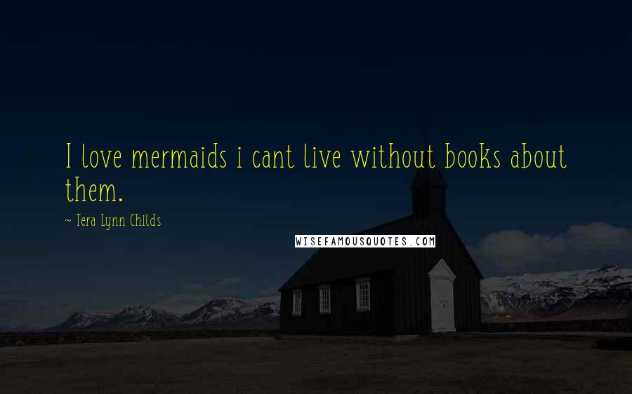 Tera Lynn Childs Quotes: I love mermaids i cant live without books about them.