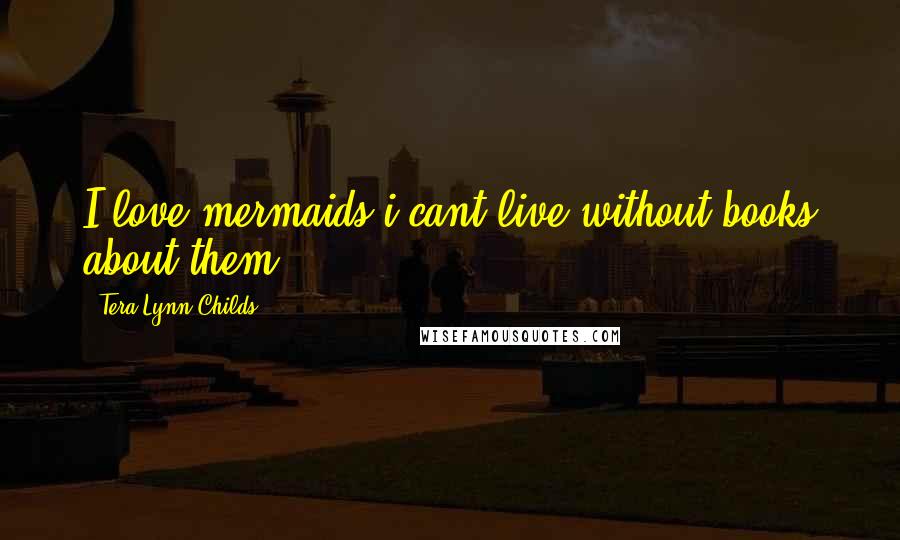 Tera Lynn Childs Quotes: I love mermaids i cant live without books about them.