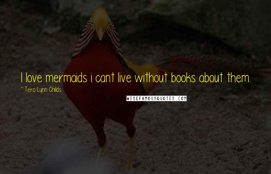 Tera Lynn Childs Quotes: I love mermaids i cant live without books about them.