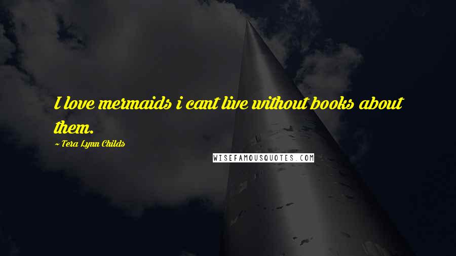 Tera Lynn Childs Quotes: I love mermaids i cant live without books about them.