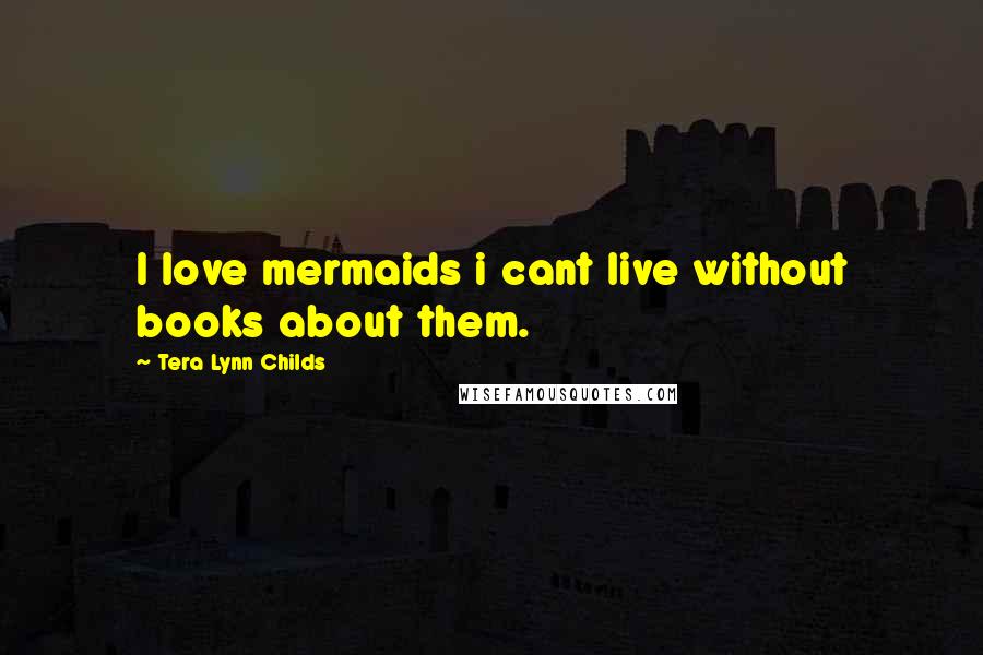 Tera Lynn Childs Quotes: I love mermaids i cant live without books about them.