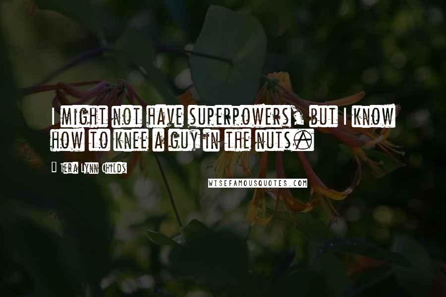 Tera Lynn Childs Quotes: I might not have superpowers, but I know how to knee a guy in the nuts.