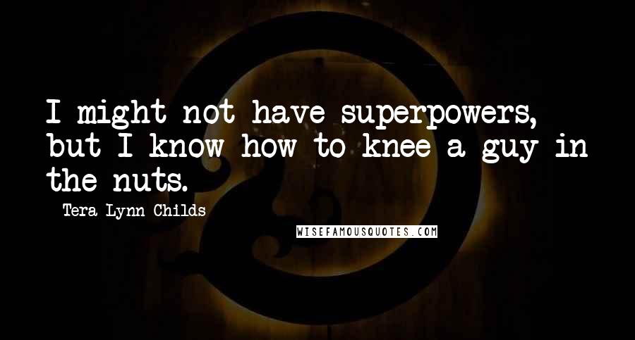 Tera Lynn Childs Quotes: I might not have superpowers, but I know how to knee a guy in the nuts.