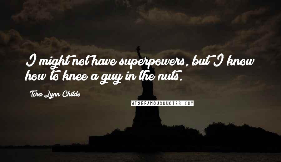 Tera Lynn Childs Quotes: I might not have superpowers, but I know how to knee a guy in the nuts.