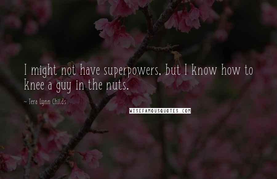 Tera Lynn Childs Quotes: I might not have superpowers, but I know how to knee a guy in the nuts.