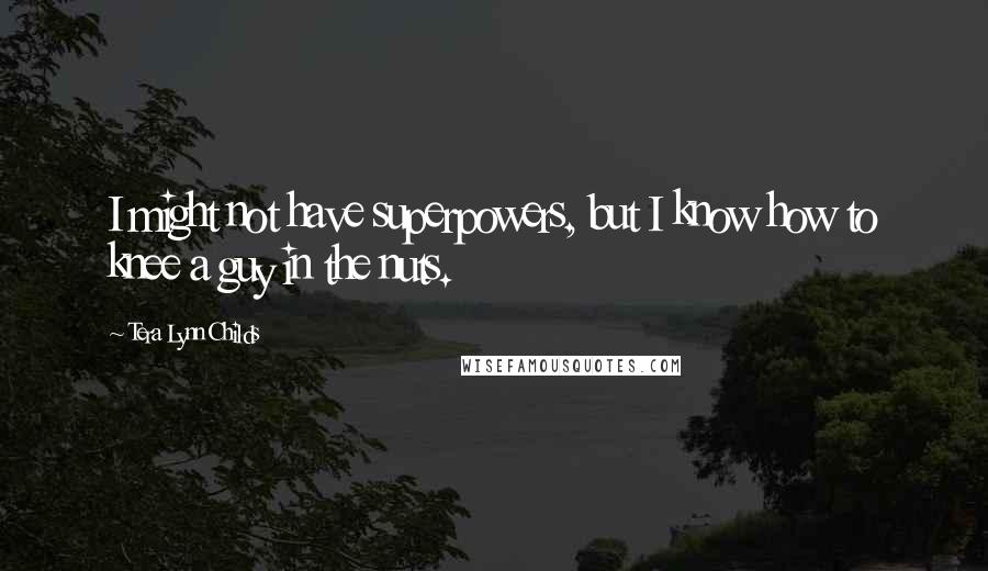 Tera Lynn Childs Quotes: I might not have superpowers, but I know how to knee a guy in the nuts.