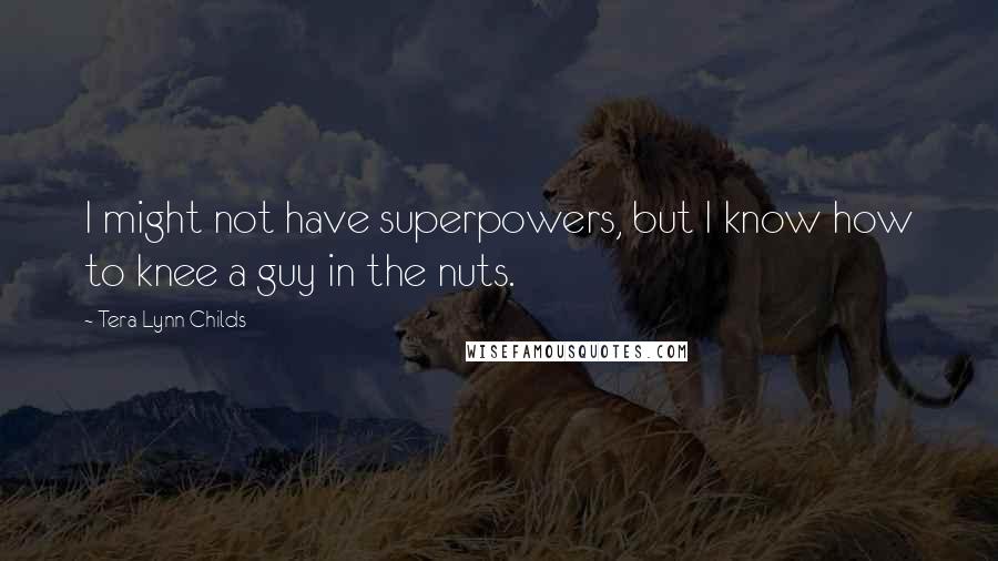 Tera Lynn Childs Quotes: I might not have superpowers, but I know how to knee a guy in the nuts.