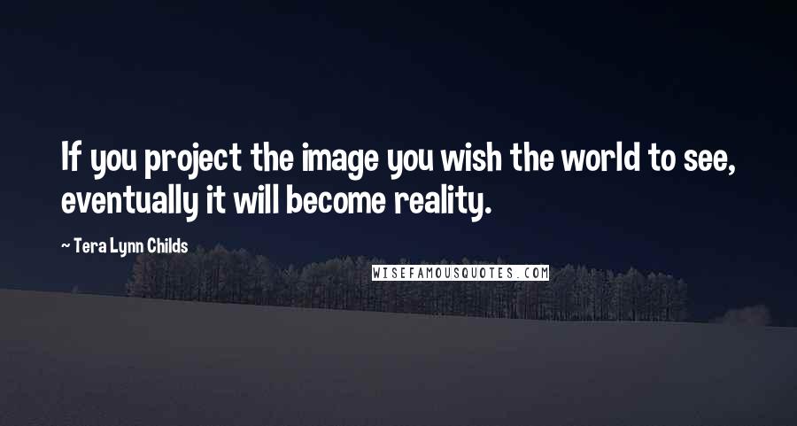 Tera Lynn Childs Quotes: If you project the image you wish the world to see, eventually it will become reality.