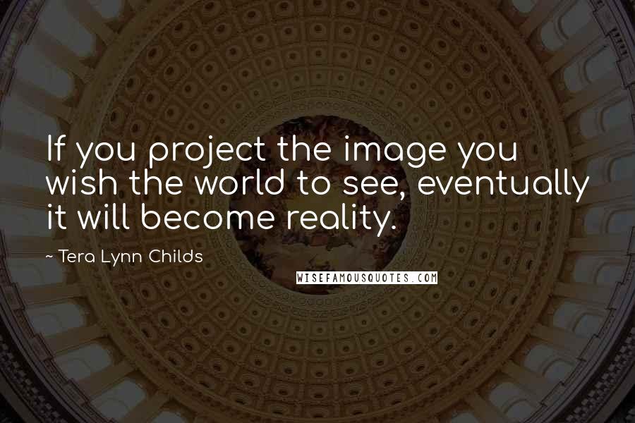 Tera Lynn Childs Quotes: If you project the image you wish the world to see, eventually it will become reality.