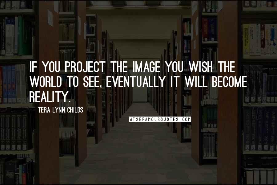 Tera Lynn Childs Quotes: If you project the image you wish the world to see, eventually it will become reality.