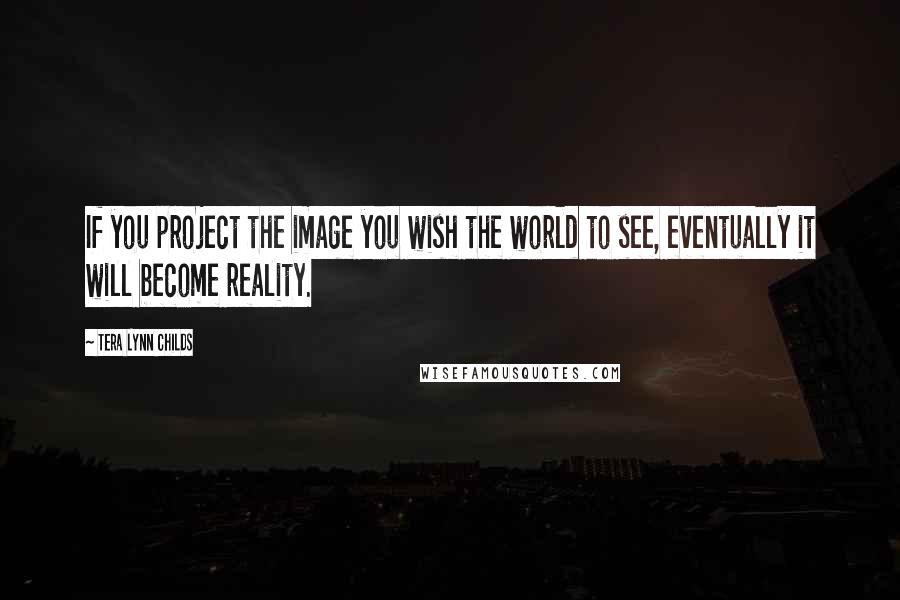 Tera Lynn Childs Quotes: If you project the image you wish the world to see, eventually it will become reality.