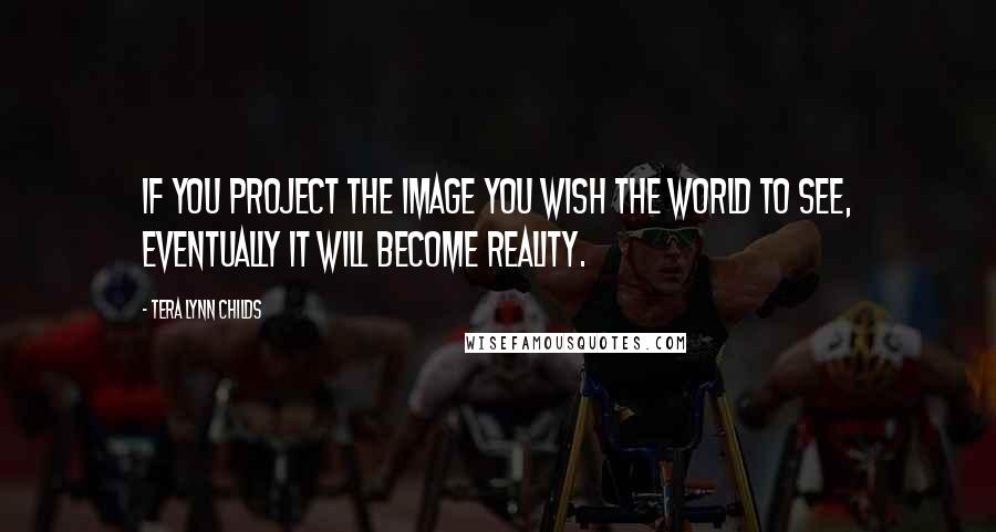 Tera Lynn Childs Quotes: If you project the image you wish the world to see, eventually it will become reality.