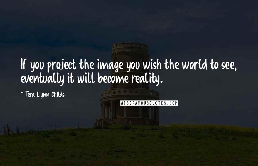 Tera Lynn Childs Quotes: If you project the image you wish the world to see, eventually it will become reality.