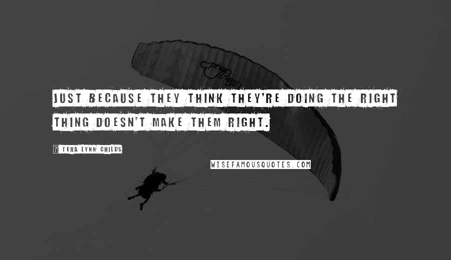 Tera Lynn Childs Quotes: Just because they think they're doing the right thing doesn't make them right.