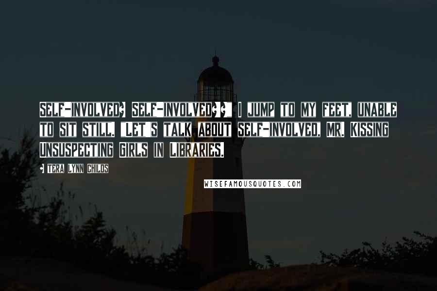 Tera Lynn Childs Quotes: Self-involved? Self-involved?!?" I jump to my feet, unable to sit still. "Let's talk about self-involved, Mr. Kissing Unsuspecting Girls in Libraries.