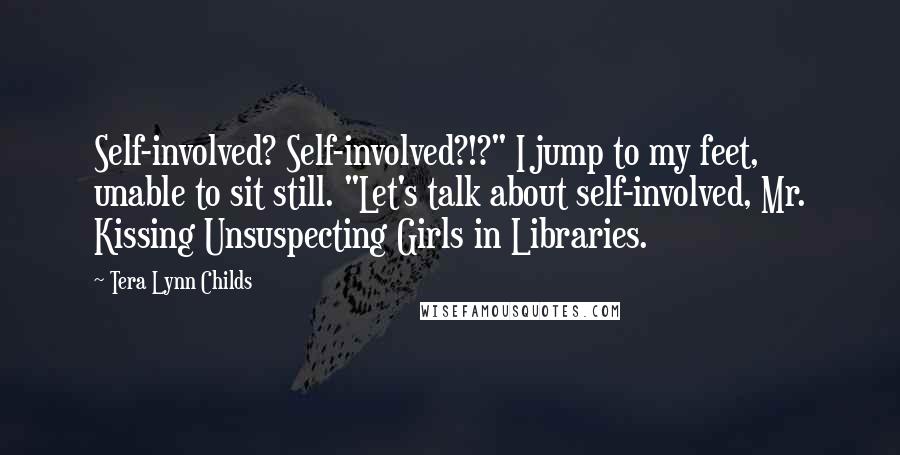 Tera Lynn Childs Quotes: Self-involved? Self-involved?!?" I jump to my feet, unable to sit still. "Let's talk about self-involved, Mr. Kissing Unsuspecting Girls in Libraries.