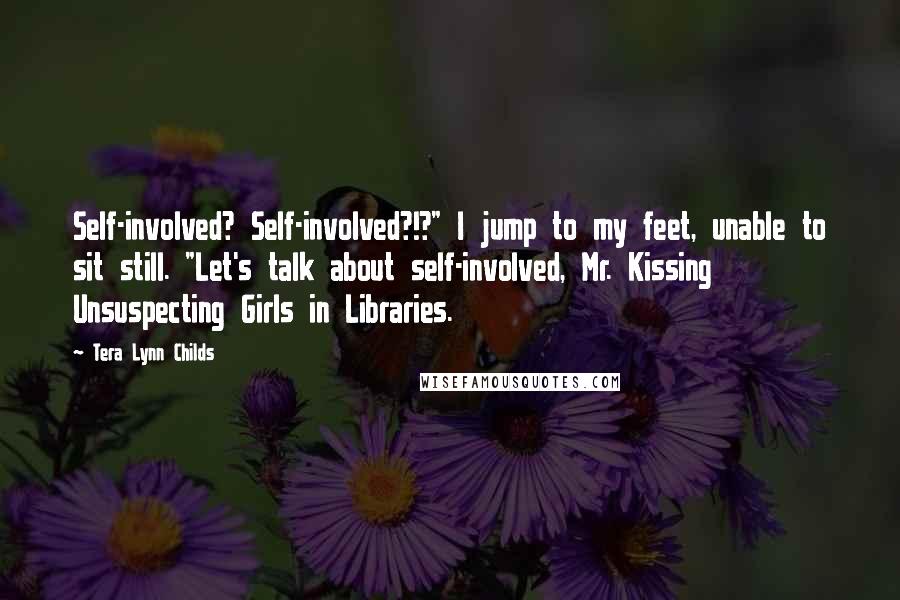 Tera Lynn Childs Quotes: Self-involved? Self-involved?!?" I jump to my feet, unable to sit still. "Let's talk about self-involved, Mr. Kissing Unsuspecting Girls in Libraries.