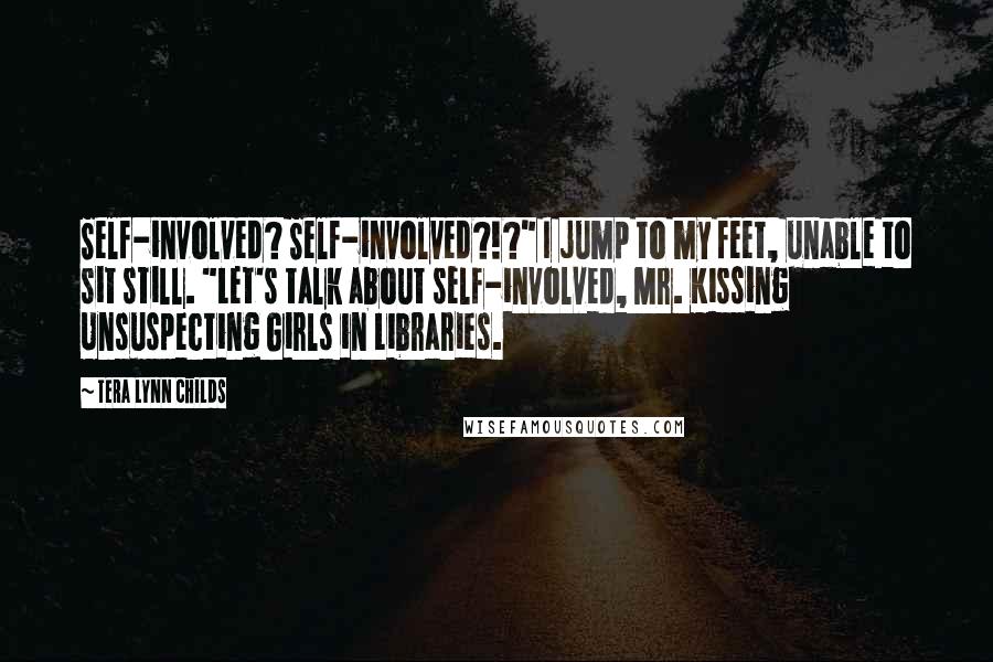 Tera Lynn Childs Quotes: Self-involved? Self-involved?!?" I jump to my feet, unable to sit still. "Let's talk about self-involved, Mr. Kissing Unsuspecting Girls in Libraries.