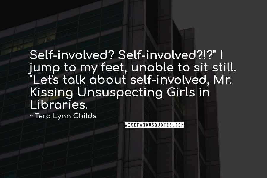 Tera Lynn Childs Quotes: Self-involved? Self-involved?!?" I jump to my feet, unable to sit still. "Let's talk about self-involved, Mr. Kissing Unsuspecting Girls in Libraries.