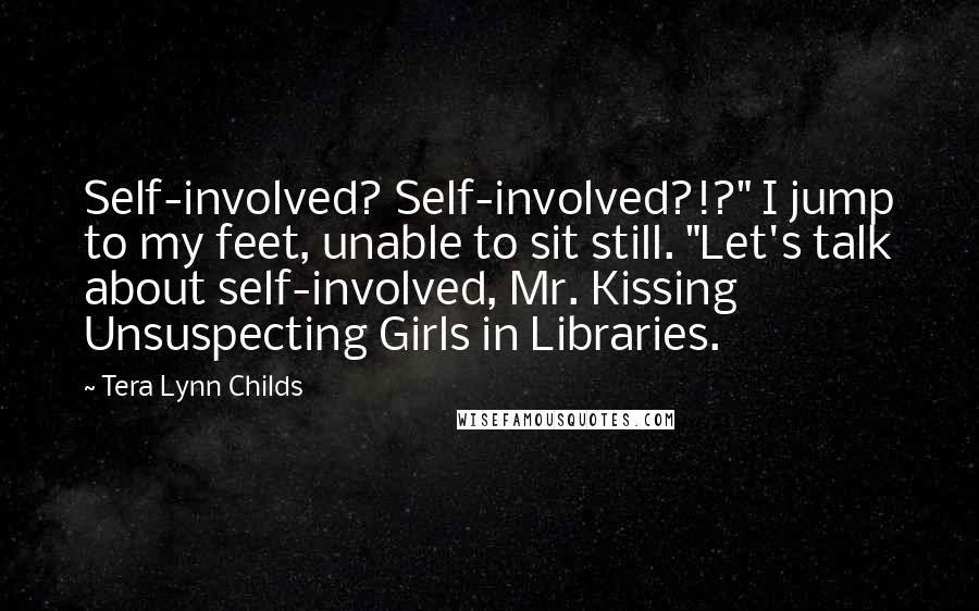 Tera Lynn Childs Quotes: Self-involved? Self-involved?!?" I jump to my feet, unable to sit still. "Let's talk about self-involved, Mr. Kissing Unsuspecting Girls in Libraries.