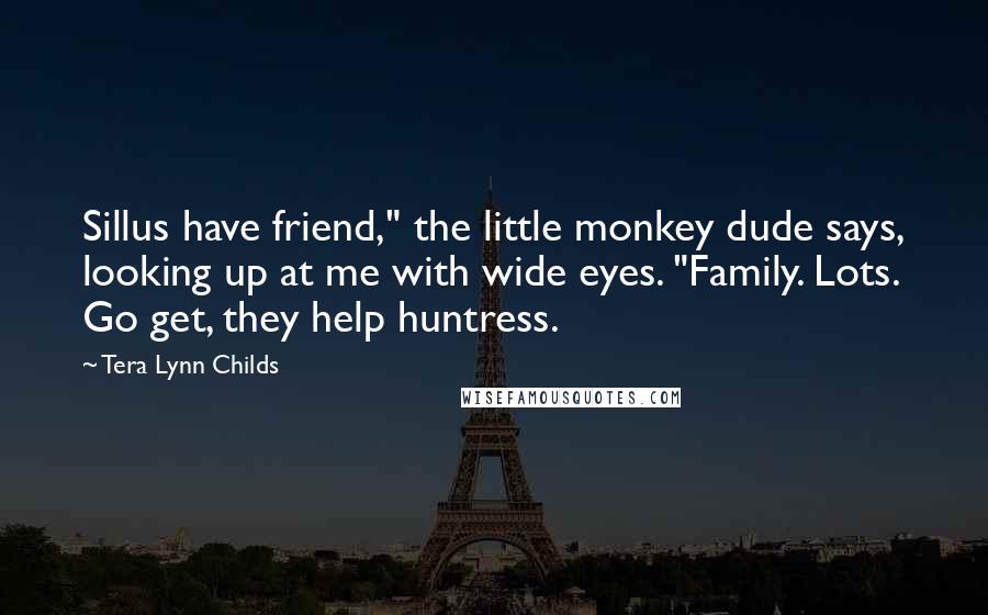 Tera Lynn Childs Quotes: Sillus have friend," the little monkey dude says, looking up at me with wide eyes. "Family. Lots. Go get, they help huntress.