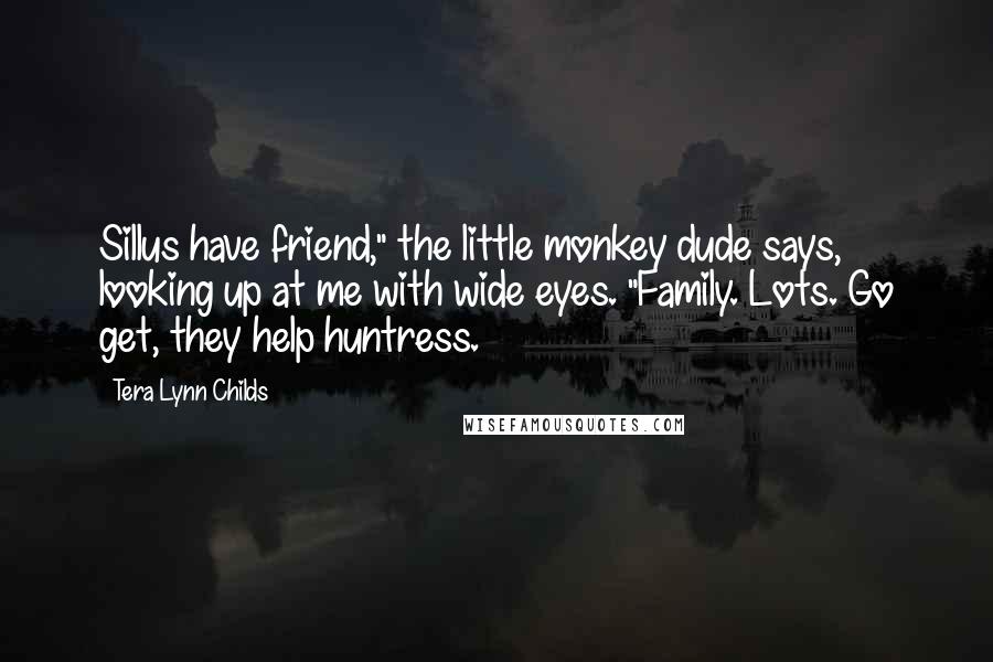 Tera Lynn Childs Quotes: Sillus have friend," the little monkey dude says, looking up at me with wide eyes. "Family. Lots. Go get, they help huntress.