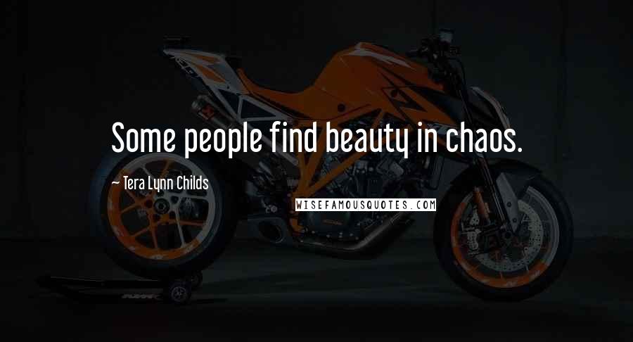 Tera Lynn Childs Quotes: Some people find beauty in chaos.