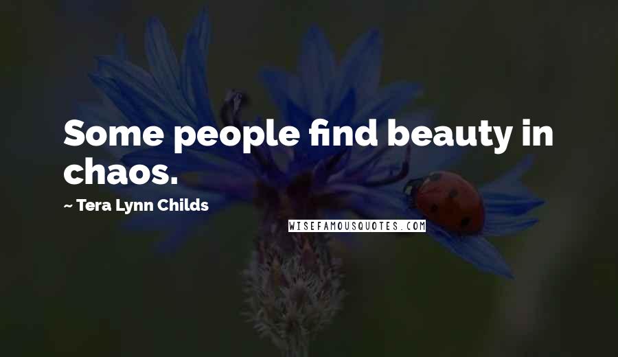 Tera Lynn Childs Quotes: Some people find beauty in chaos.