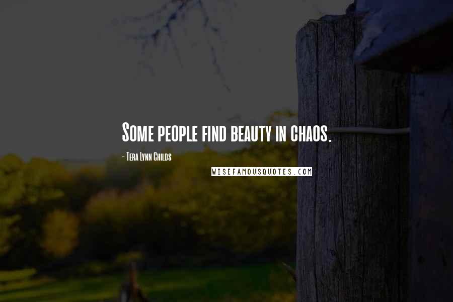 Tera Lynn Childs Quotes: Some people find beauty in chaos.