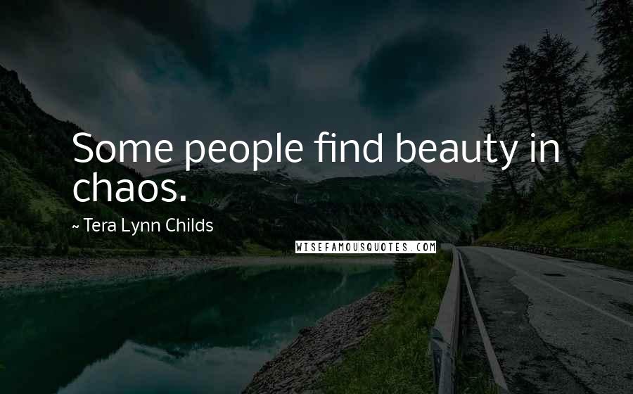 Tera Lynn Childs Quotes: Some people find beauty in chaos.