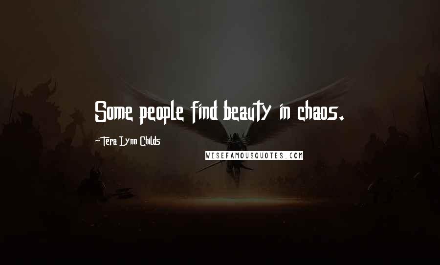 Tera Lynn Childs Quotes: Some people find beauty in chaos.