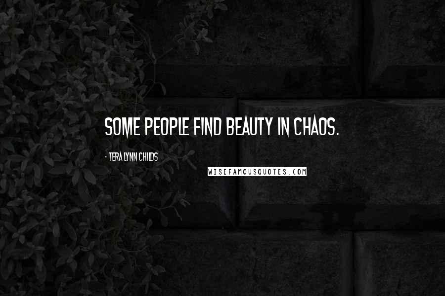 Tera Lynn Childs Quotes: Some people find beauty in chaos.