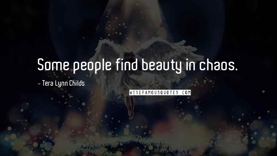 Tera Lynn Childs Quotes: Some people find beauty in chaos.