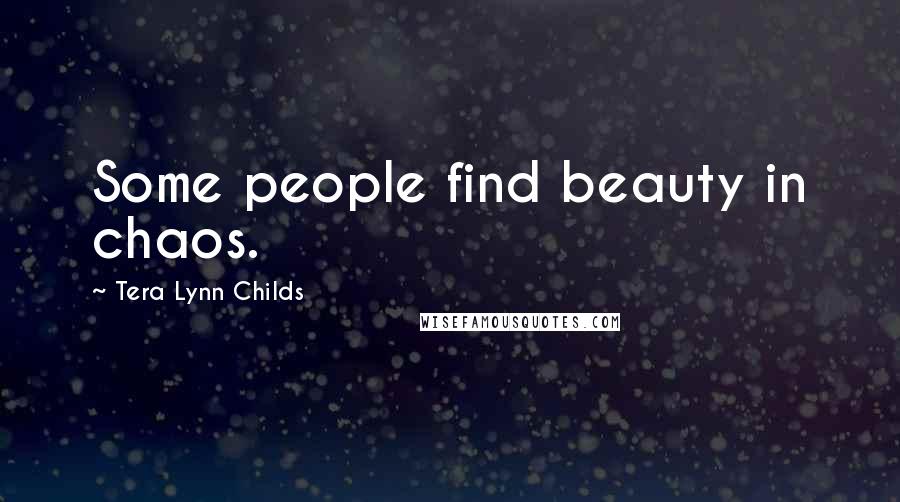 Tera Lynn Childs Quotes: Some people find beauty in chaos.