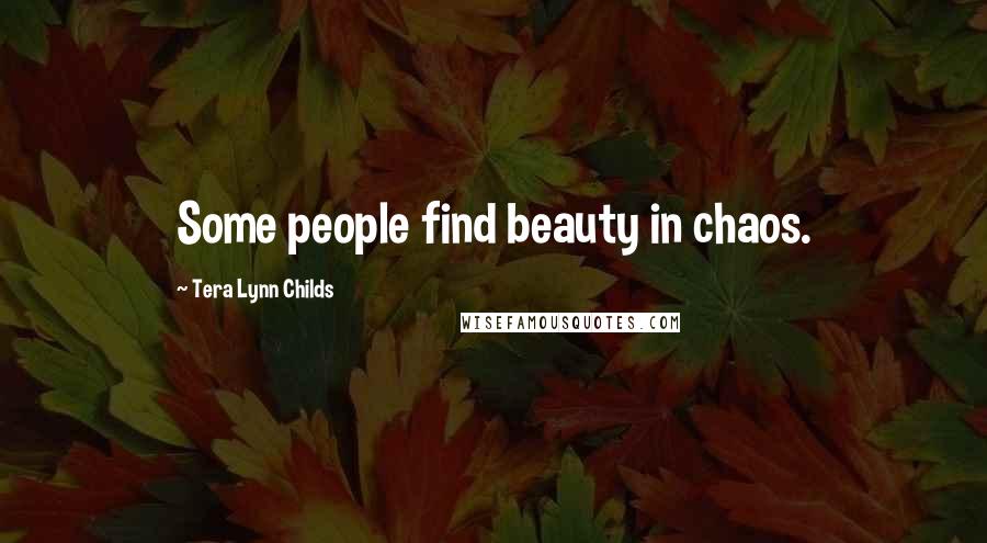 Tera Lynn Childs Quotes: Some people find beauty in chaos.