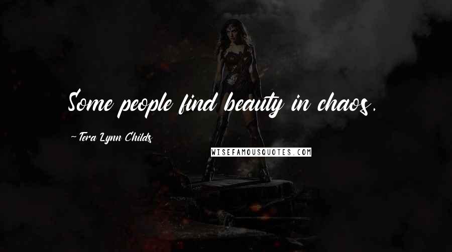 Tera Lynn Childs Quotes: Some people find beauty in chaos.