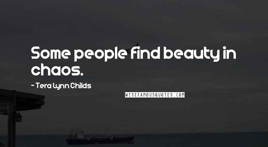 Tera Lynn Childs Quotes: Some people find beauty in chaos.