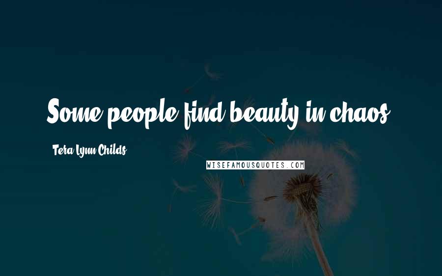 Tera Lynn Childs Quotes: Some people find beauty in chaos.